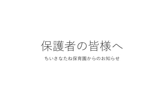 保護者の皆様へ ちいさなたね保育園